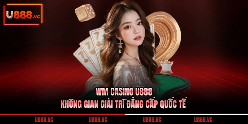wm-casino-u888-khong-gian-giai-tri-dang-cap-quoc-te